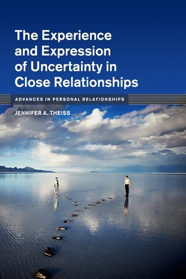 The Experience and Expression of Uncertainty in Close Relationships - Theiss, Jennifer A.