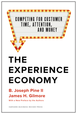 The Experience Economy, with a New Preface by the Authors: Competing for Customer Time, Attention, and Money - Pine II, B Joseph, and Gilmore, James H