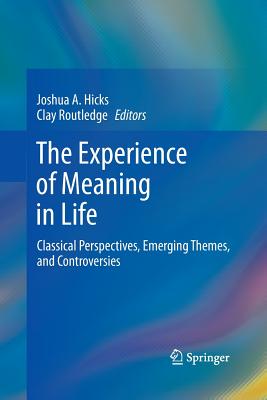 The Experience of Meaning in Life: Classical Perspectives, Emerging Themes, and Controversies - Hicks, Joshua A (Editor), and Routledge, Clay (Editor)