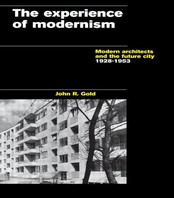 The Experience of Modernism: Modern Architects and the Future City, 1928-53 - Gold, John R