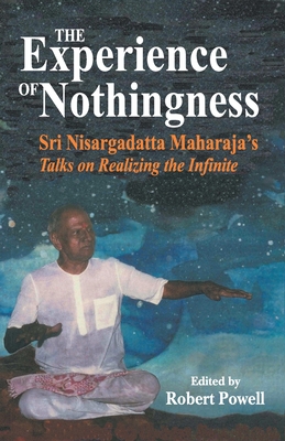 The Experience of Nothingness: Sri Nisargadatta Maharaj's Talks on Realizing the Indefinite - Maharaj, Nisargadatta, and Powell, Robert (Volume editor)