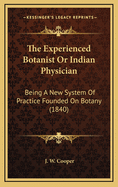 The Experienced Botanist or Indian Physician: Being a New System of Practice Founded on Botany (1840)