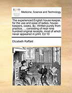 The Experienced English House-Keeper, for the Use and Ease of Ladies, House-Keepers, Cooks, &c. Wrote Purely from Practice, ... Consisting of Near 800 Original Receipts, Most of Which Never Appeared in Print. ... by Elizabeth Raffald