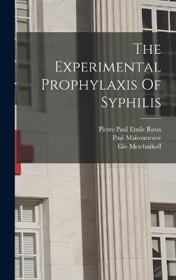 The Experimental Prophylaxis Of Syphilis - Maisonneuve, Paul, and Metchnikoff, Elie, and Roux, Pierre Paul Emile 1853-1933 (Creator)