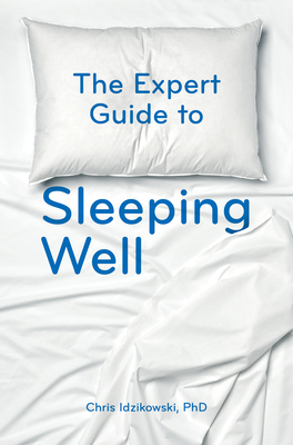 The Expert Guide to Sleeping Well: Everything You Need to Know to Get a Good Night's Sleep - Idzikowski, Chris