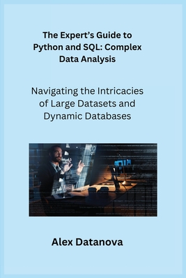 The Expert's Guide to Python and SQL: Navigating the Intricacies of Large Datasets and Dynamic Databases - Wizard, Sqlpy, and Datanova, Alex