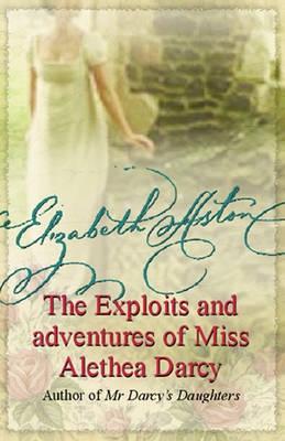 The Exploits and Adventures of Miss Alethea Darcy - Aston, Elizabeth