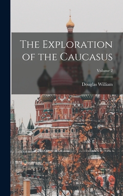 The Exploration of the Caucasus; Volume 2 - Freshfield, Douglas William 1845-1934