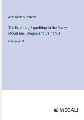 The Exploring Expedition to the Rocky Mountains, Oregon and California: in large print - Frmont, John Charles