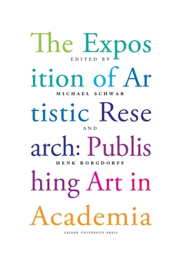 The Exposition of Artistic Research: Publishing Art in Academia - Schwab, Michael (Editor), and Borgdorff, Henk (Editor)