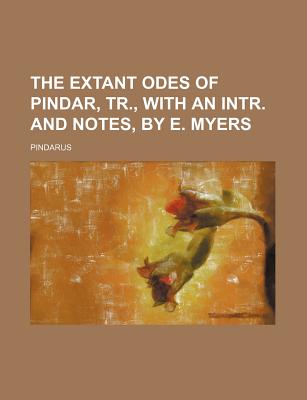 The Extant Odes of Pindar, Tr., with an Intr. and Notes, by E. Myers - Pindarus (Creator)