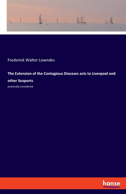 The Extension of the Contagious Diseases acts to Liverpool and other Seaports: practically considered - Lowndes, Frederick Walter