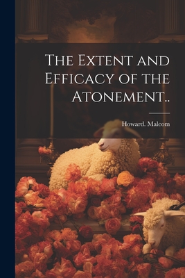 The Extent and Efficacy of the Atonement.. - Malcom, Howard