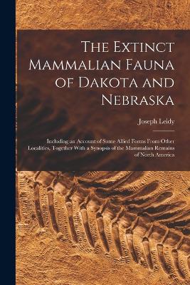 The Extinct Mammalian Fauna of Dakota and Nebraska: Including an Account of Some Allied Forms From Other Localities, Together With a Synopsis of the Mammalian Remains of North America - Leidy, Joseph