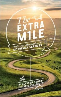 The Extra Mile: Delicious Alternatives to Motorway Services - Sawday, Alastair