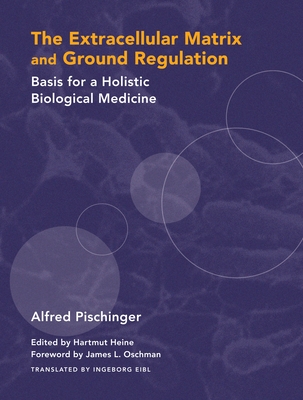 The Extracellular Matrix and Ground Regulation: Basis for a Holistic Biological Medicine - Pischinger, Alfred, and Heine, Hartmut (Editor), and Eibl, Ingeborg (Translated by)