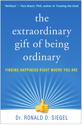 The Extraordinary Gift of Being Ordinary: Finding Happiness Right Where You Are - Siegel, Ronald D, PsyD