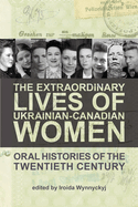The Extraordinary Lives of Ukrainian-Canadian Women: Oral Histories of the Twentieth Century