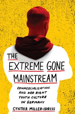 The Extreme Gone Mainstream: Commercialization and Far Right Youth Culture in Germany - Miller-Idriss, Cynthia