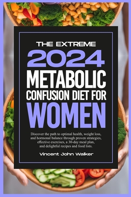 The Extreme Metabolic Confusion Diet for Women: Discover the path to optimal health, weight loss, and hormonal balance through proven strategies, effective exercises, a 30-day meal plan, and delightful recipes and food lists. - Walker, Vincent John