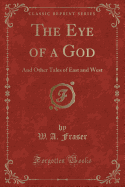 The Eye of a God: And Other Tales of East and West (Classic Reprint)