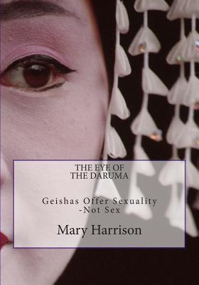 The Eye of the Daruma: Geishas Offer Sexuality - Never Sex - Harrison, Mary