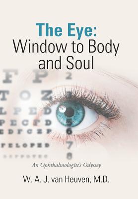 The Eye: Window to Body and Soul: An Ophthalmologist'S Odyssey - Van Heuven, W A J, MD