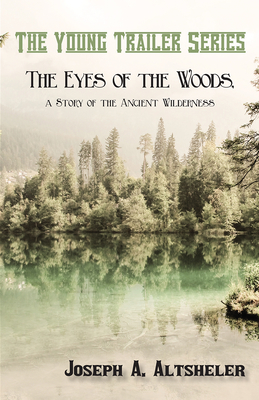 The Eyes of the Woods, a Story of the Ancient Wilderness - Altsheler, Joseph a