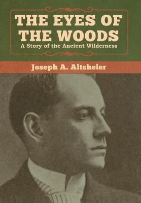 The Eyes of the Woods: A Story of the Ancient Wilderness - Altsheler, Joseph a