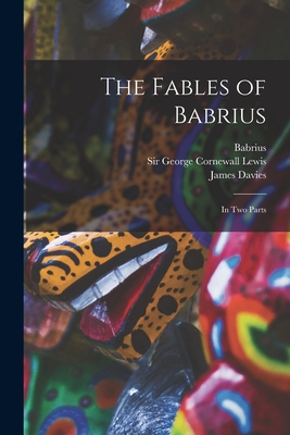 The Fables of Babrius: in Two Parts - Babrius (Creator), and Lewis, George Cornewall, Sir (Creator), and Davies, James 1820-1883