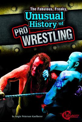 The Fabulous, Freaky, Unusual History of Pro Wrestling - Kaelberer, Angie Peterson