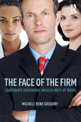 The Face of the Firm: Corporate Hegemonic Masculinity at Work - Gregory, Michele Rene