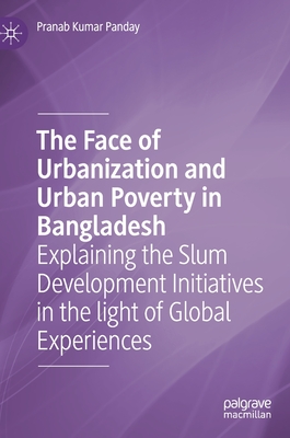 The Face of Urbanization and Urban Poverty in Bangladesh: Explaining the Slum Development Initiatives in the Light of Global Experiences - Panday, Pranab Kumar