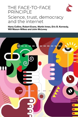 The Face-to-Face Principle: Science, Trust, Democracy and the Internet - Collins, Harry, and Evans, Robert, and Innes, Martin