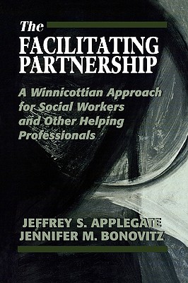 The Facilitating Partnership: A Winnicottian Approach for Social Workers and Other Helping Professionals - Applegate, Jeffrey S, and Bonovitz, Jennifer M