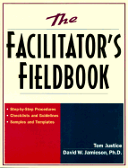 The Facilitator's Fieldbook: Step-By-Step Procedures * Checklists and Guidelines * Samples and Templates