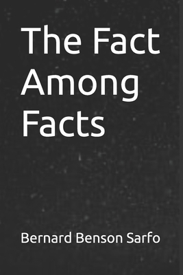 The Fact Among Facts - Sarfo, Bernard Benson