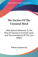 The Factors Of The Unsound Mind: With Special Reference To The Plea Of Insanity In Criminal Cases And The Amendment Of The Law (1881)