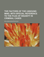 The Factors of the Unsound Mind, with Special Reference to the Plea of Insanity in Criminal Cases