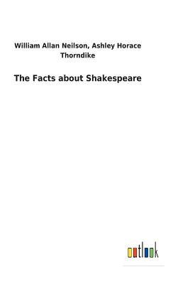 The Facts about Shakespeare - Neilson, William a Thorndike, and Horace, Ashley
