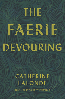 The Faerie Devouring - LaLonde, Catherine, and Avasilichioaei, Oana (Translated by)