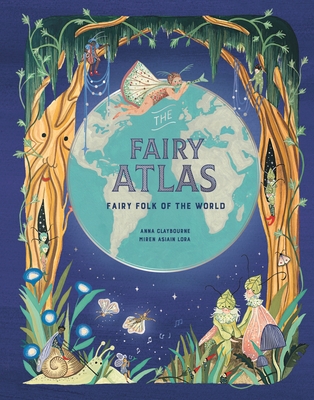 The Fairy Atlas: Fairy Folk of the World - Claybourne, Anna
