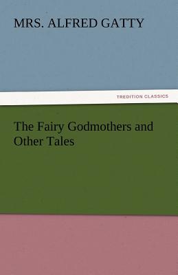 The Fairy Godmothers and Other Tales - Gatty, Alfred, Mrs.