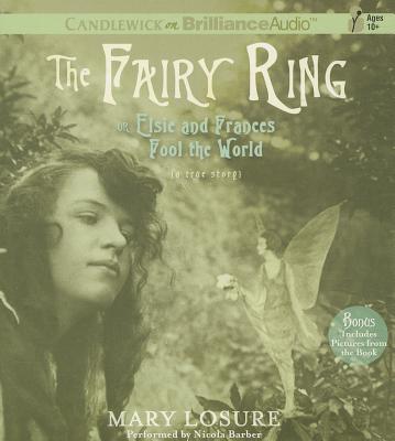 The Fairy Ring, or Elsie and Frances Fool the World: A True Story /]cmary Losure - Losure, Mary, and Barber, Nicola (Read by)