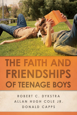 The Faith and Friendships of Teenage Boys - Dykstra, Robert C, and Cole Jr, Allan Hugh, and Capps, Donald