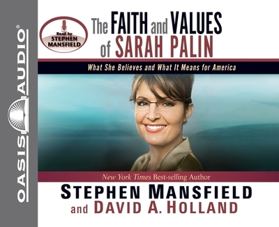 The Faith and Values of Sarah Palin: What She Believes and What It Means for America - Mansfield, Stephen, and Holland, David A, and Mansfield, Stephen, Lieutenant General (Narrator)