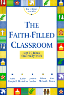 The Faith-Filled Classroom: Top 10 Ideas That Really Work - Campbell, Anne, and Jambor, Jacquie, and Hendricks, Kathy