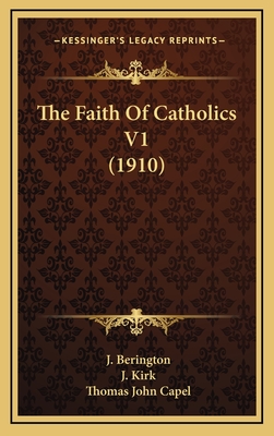 The Faith of Catholics V1 (1910) - Berington, J (Editor), and Kirk, J (Editor), and Capel, Thomas John (Foreword by)