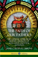 The Faith of Our Fathers: The Catholic Church, Its History, Ceremony of Mass, Saints and Papal Authority