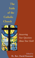 The Faith of the Catholic Church: Answering Your Questions about Your Faith